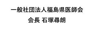 一般社団法人福島県医師会　会長　石塚尋朗